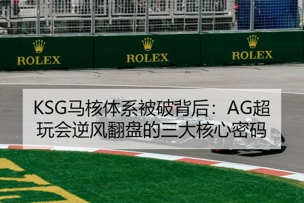 KSG马核体系被破背后：AG超玩会逆风翻盘的三大核心密码