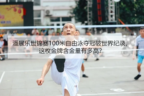 潘展乐世锦赛100米自由泳夺冠破世界纪录，这枚金牌含金量有多高？