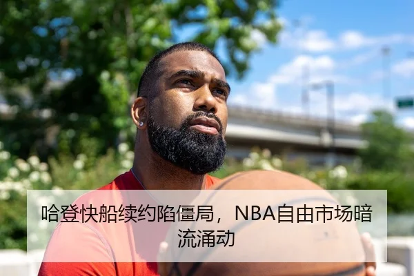 哈登快船续约陷僵局，NBA自由市场暗流涌动