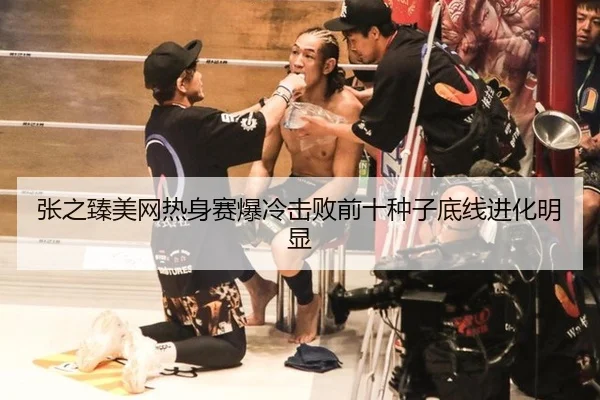 张之臻美网热身赛爆冷击败前十种子底线进化明显