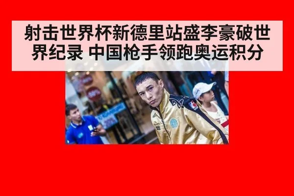 射击世界杯新德里站盛李豪破世界纪录 中国枪手领跑奥运积分