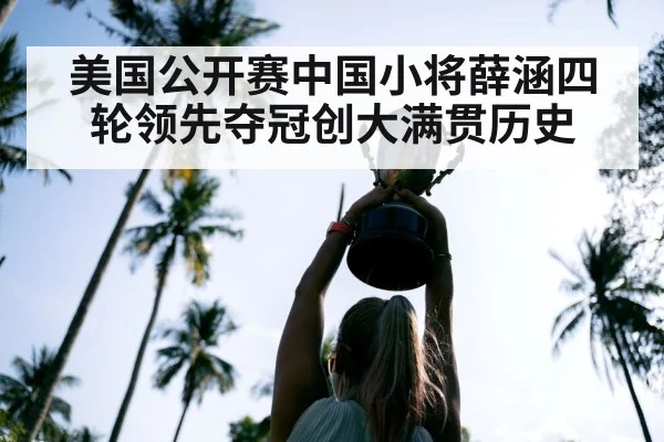 美国公开赛中国小将薛涵四轮领先夺冠创大满贯历史