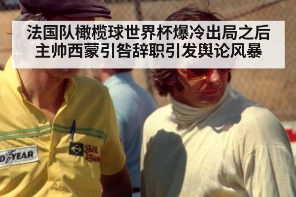 法国队橄榄球世界杯爆冷出局之后主帅西蒙引咎辞职引发舆论风暴