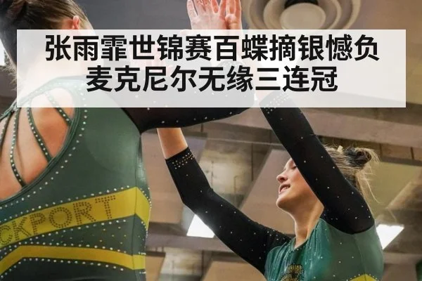 张雨霏世锦赛百蝶摘银憾负麦克尼尔无缘三连冠