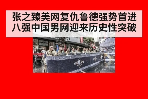 张之臻美网复仇鲁德强势首进八强中国男网迎来历史性突破